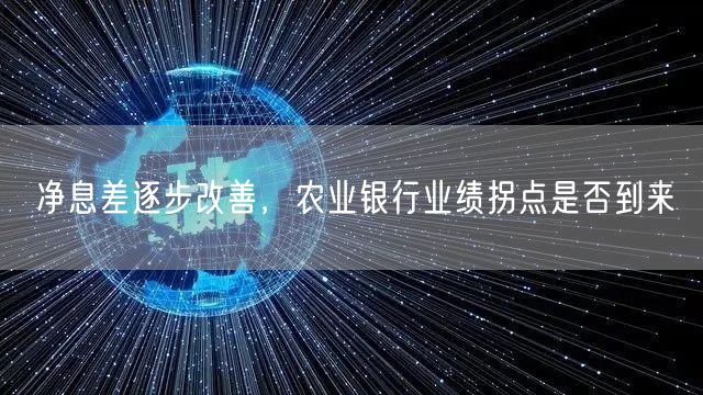 净息差逐步改善，农业银行业绩拐点是否到来