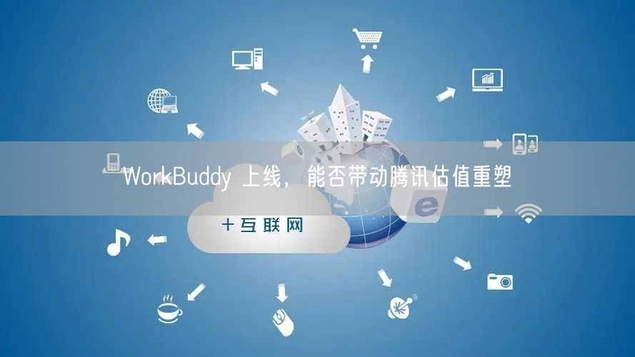 WorkBuddy 上线，能否带动腾讯估值重塑