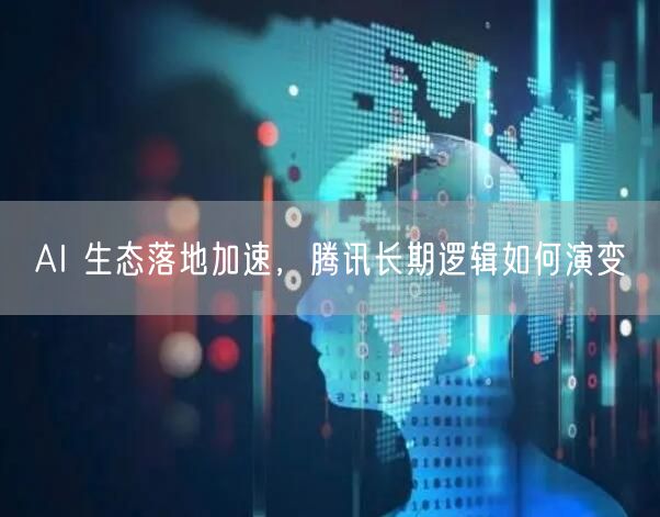 AI 生态落地加速，腾讯长期逻辑如何演变