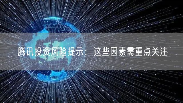 腾讯投资风险提示：这些因素需重点关注