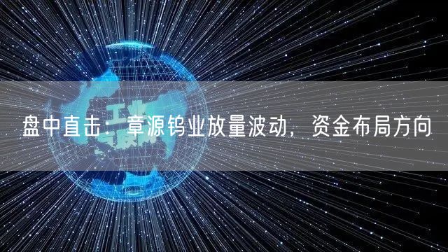 盘中直击：章源钨业放量波动，资金布局方向