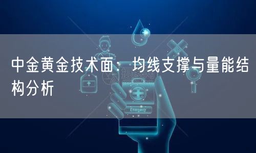 中金黄金技术面：均线支撑与量能结构分析