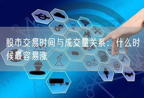 股市交易时间与成交量关系：什么时候最容易涨